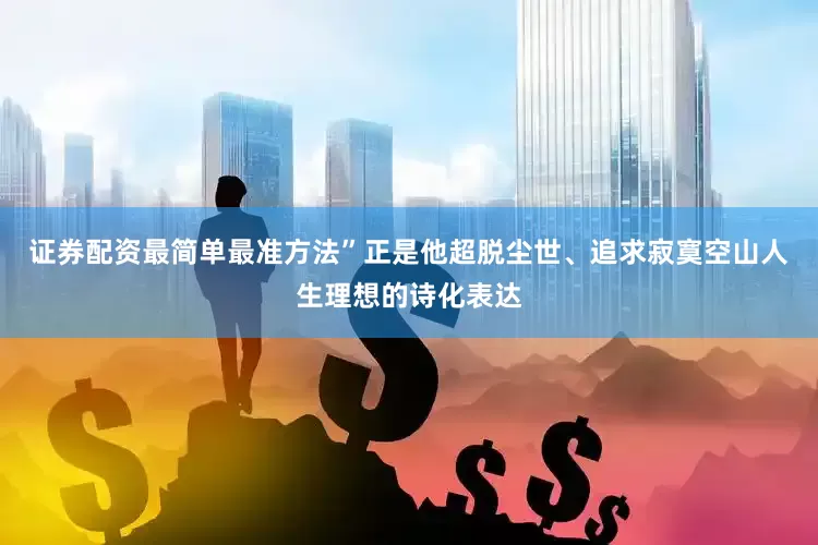 证券配资最简单最准方法”正是他超脱尘世、追求寂寞空山人生理想的诗化表达