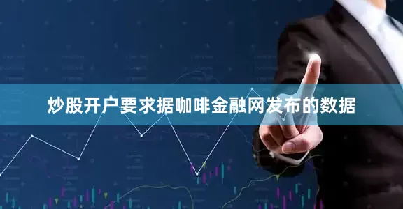 炒股开户要求据咖啡金融网发布的数据