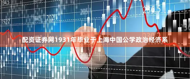 配资证券网1931年毕业于上海中国公学政治经济系