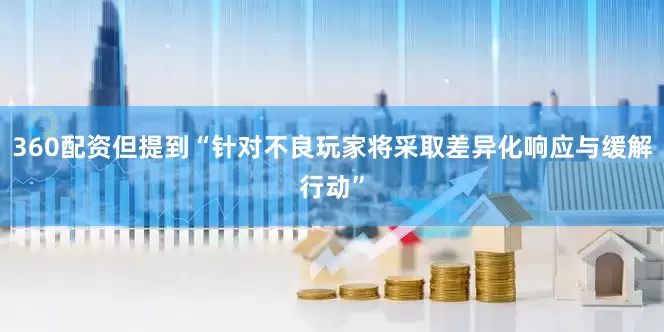 360配资但提到“针对不良玩家将采取差异化响应与缓解行动”