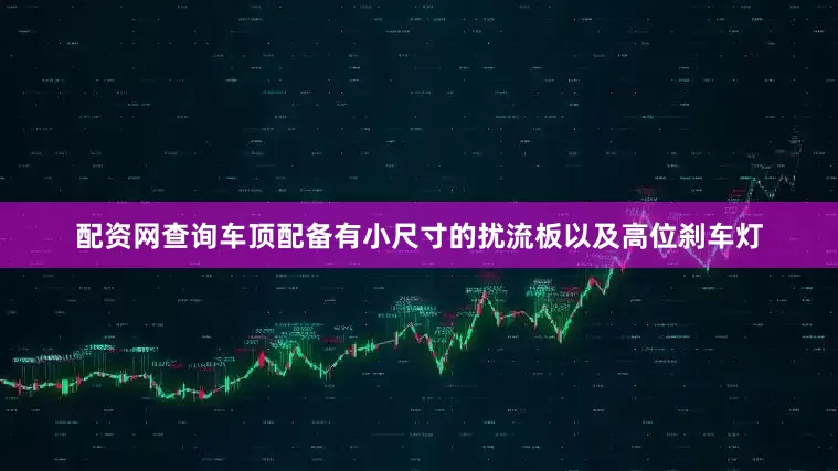 配资网查询车顶配备有小尺寸的扰流板以及高位刹车灯