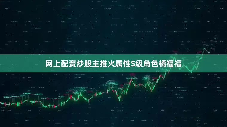 网上配资炒股主推火属性S级角色橘福福