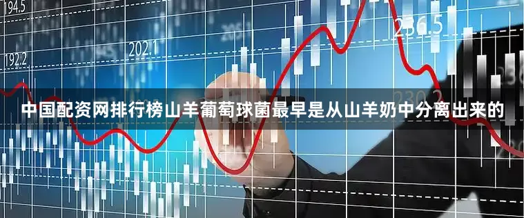 中国配资网排行榜山羊葡萄球菌最早是从山羊奶中分离出来的