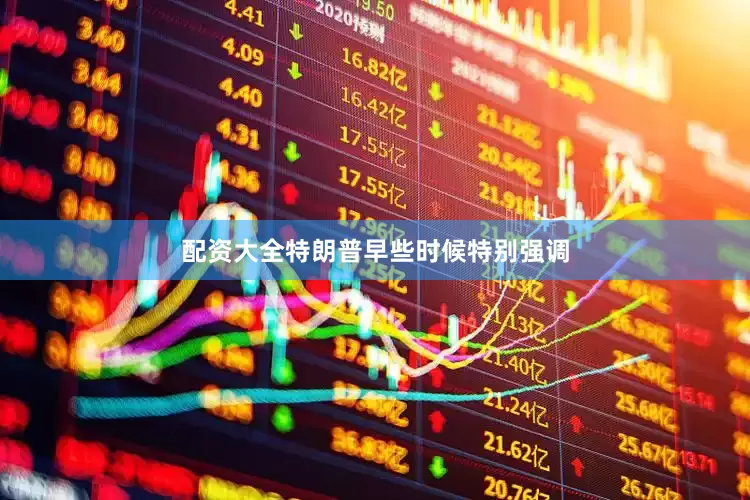 配资大全特朗普早些时候特别强调