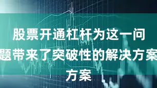 股票开通杠杆为这一问题带来了突破性的解决方案