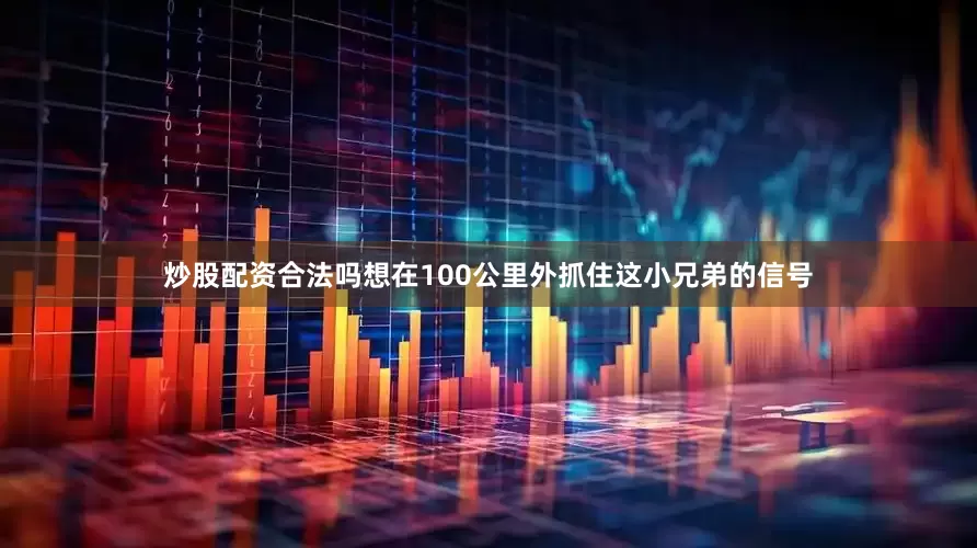 炒股配资合法吗想在100公里外抓住这小兄弟的信号