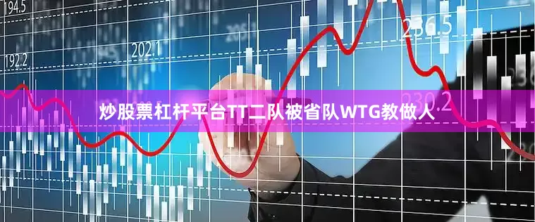 炒股票杠杆平台TT二队被省队WTG教做人