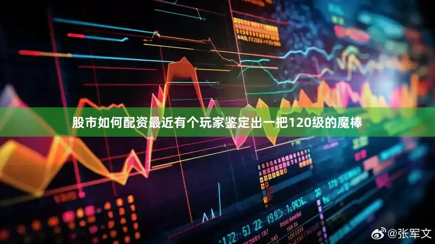 股市如何配资最近有个玩家鉴定出一把120级的魔棒
