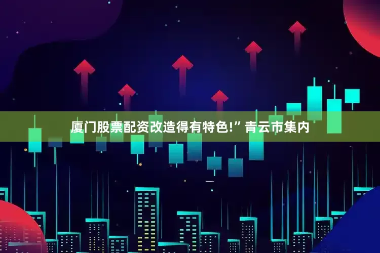 厦门股票配资改造得有特色!”青云市集内