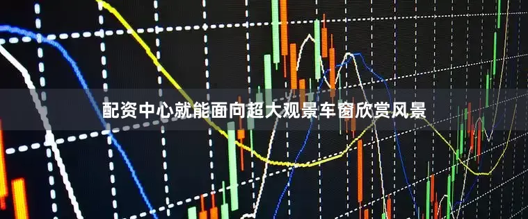 配资中心就能面向超大观景车窗欣赏风景