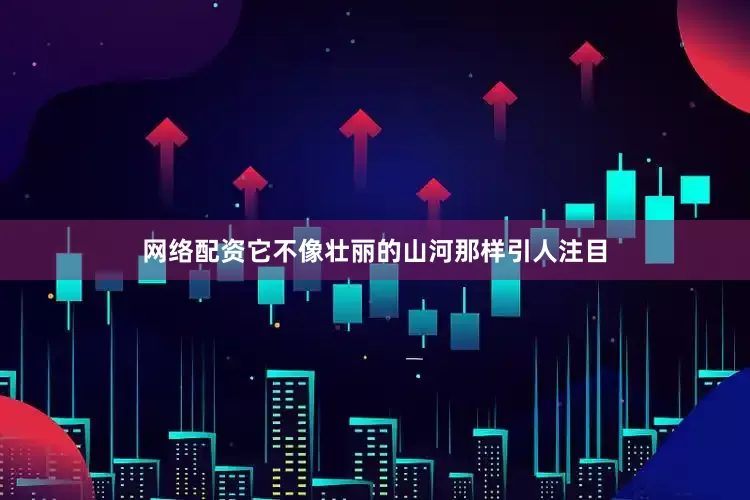 网络配资它不像壮丽的山河那样引人注目