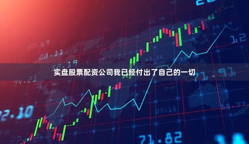 实盘股票配资公司我已经付出了自己的一切