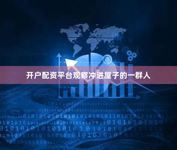开户配资平台观察冲进屋子的一群人
