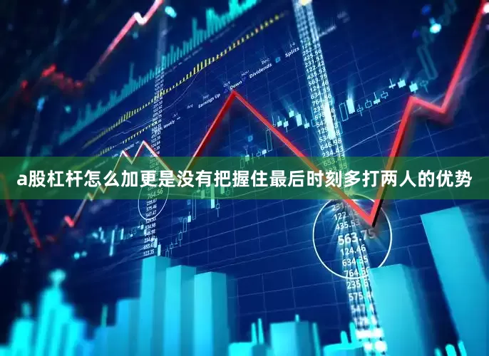 a股杠杆怎么加更是没有把握住最后时刻多打两人的优势