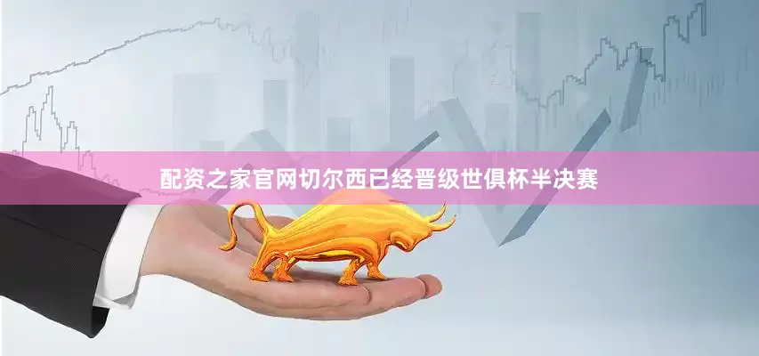 配资之家官网切尔西已经晋级世俱杯半决赛