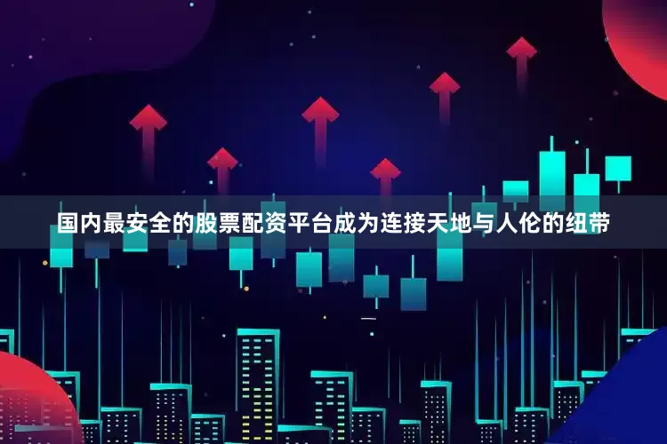 国内最安全的股票配资平台成为连接天地与人伦的纽带