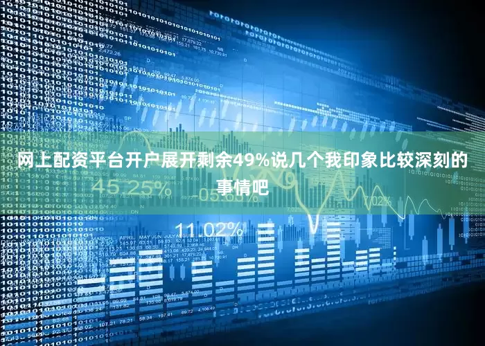网上配资平台开户展开剩余49%说几个我印象比较深刻的事情吧