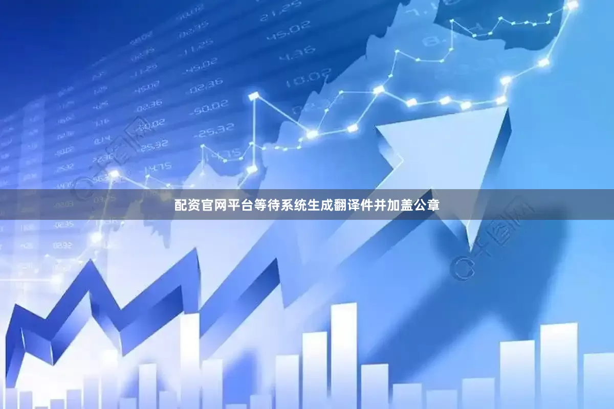配资官网平台等待系统生成翻译件并加盖公章