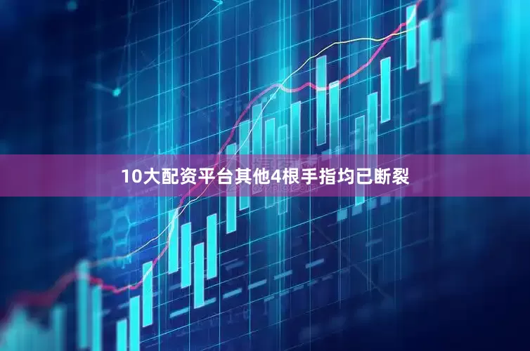 10大配资平台其他4根手指均已断裂