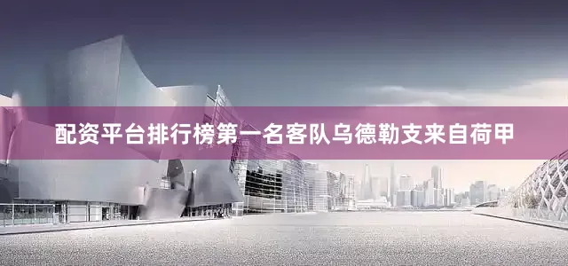 配资平台排行榜第一名　　客队乌德勒支来自荷甲