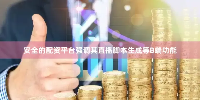 安全的配资平台强调其直播脚本生成等B端功能