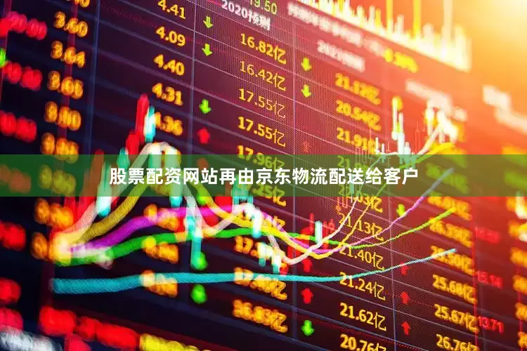 股票配资网站再由京东物流配送给客户