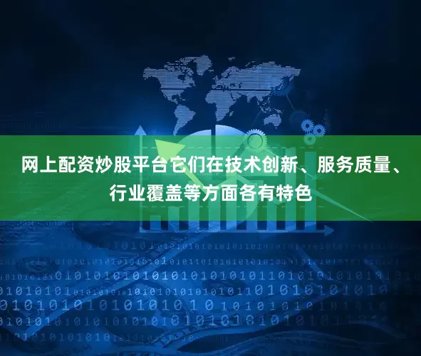 网上配资炒股平台它们在技术创新、服务质量、行业覆盖等方面各有特色