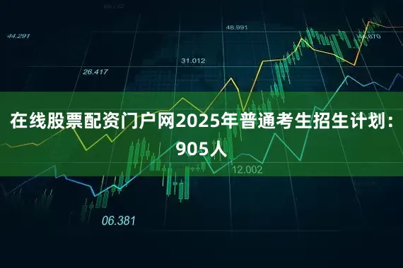 在线股票配资门户网2025年普通考生招生计划：905人