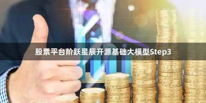 股票平台阶跃星辰开源基础大模型Step3