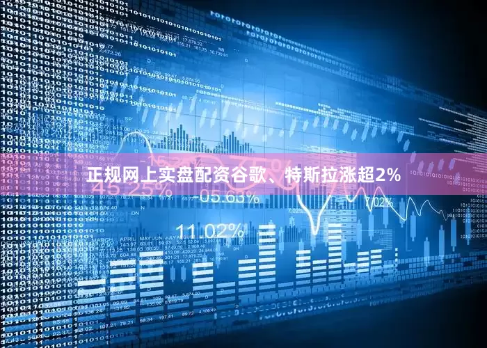 正规网上实盘配资谷歌、特斯拉涨超2%