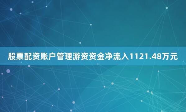 股票配资账户管理游资资金净流入1121.48万元