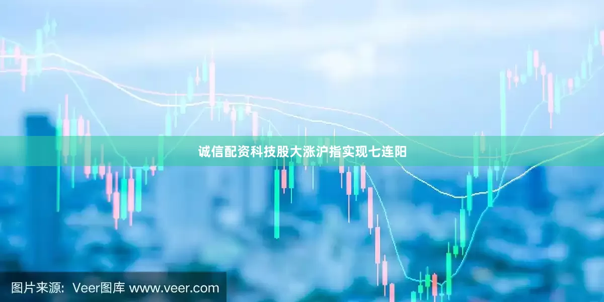 诚信配资科技股大涨沪指实现七连阳
