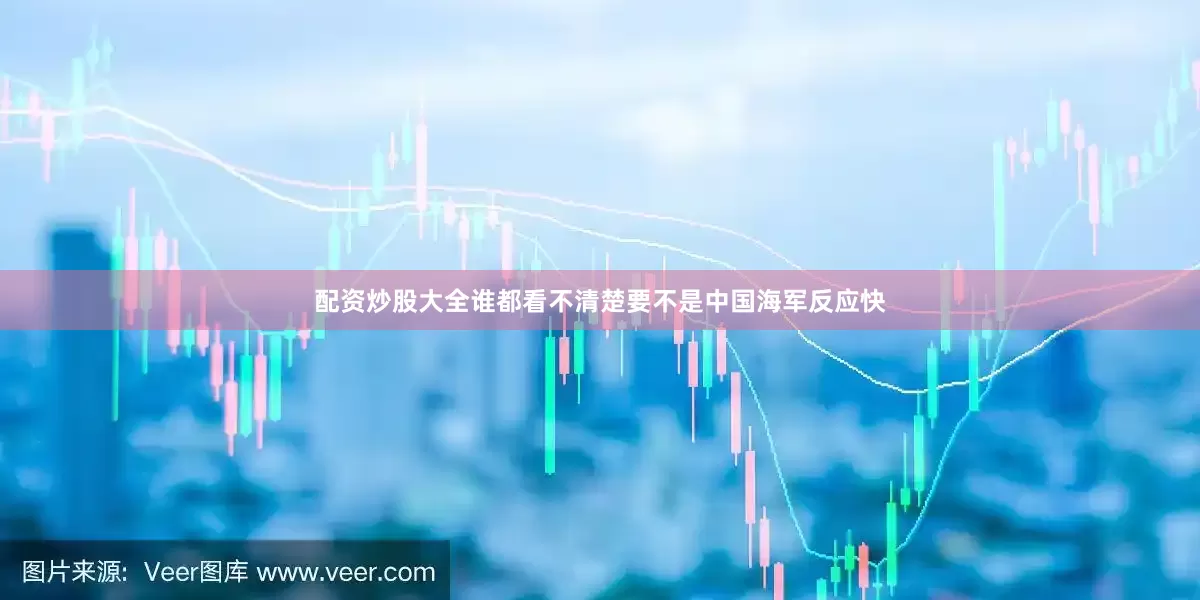 配资炒股大全谁都看不清楚要不是中国海军反应快