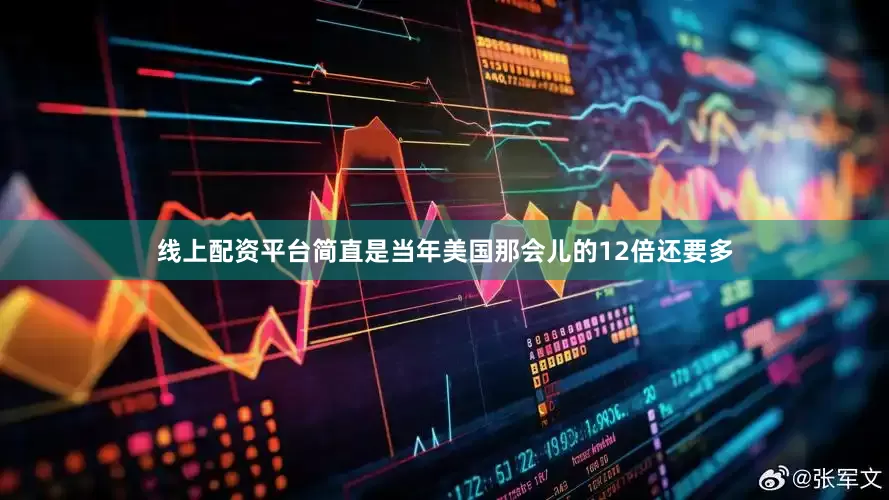 线上配资平台简直是当年美国那会儿的12倍还要多