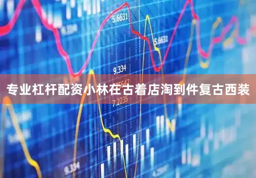 专业杠杆配资小林在古着店淘到件复古西装