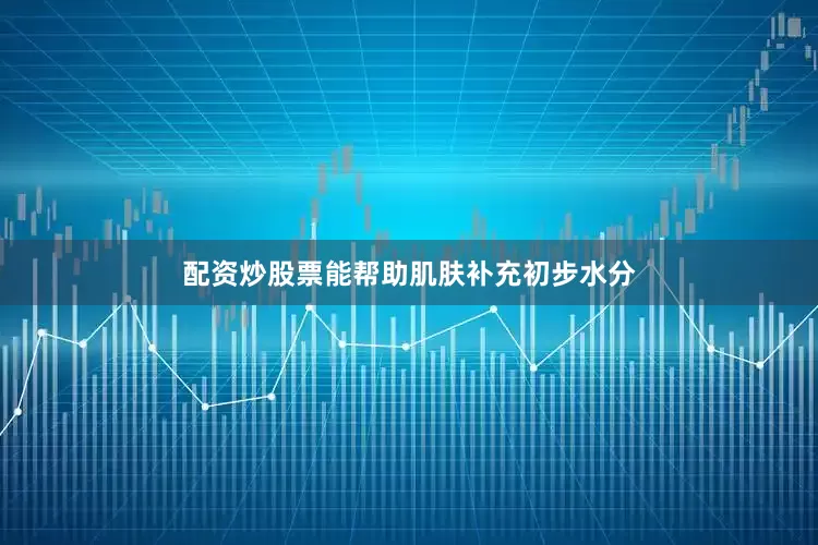配资炒股票能帮助肌肤补充初步水分