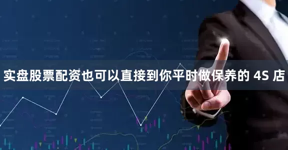 实盘股票配资也可以直接到你平时做保养的 4S 店