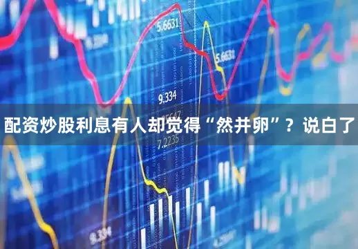 配资炒股利息有人却觉得“然并卵”？说白了