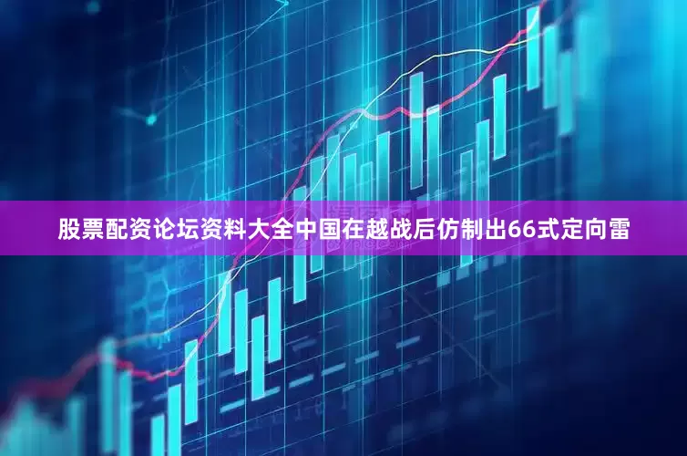 股票配资论坛资料大全中国在越战后仿制出66式定向雷