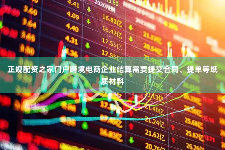 正规配资之家门户跨境电商企业结算需要提交合同、提单等纸质材料