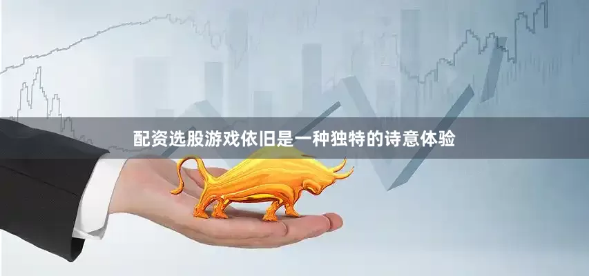 配资选股游戏依旧是一种独特的诗意体验