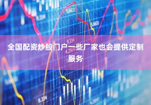 全国配资炒股门户一些厂家也会提供定制服务