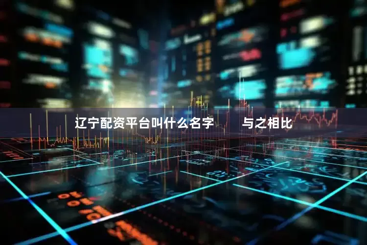 辽宁配资平台叫什么名字        与之相比
