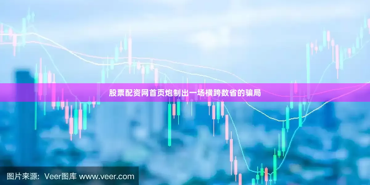 股票配资网首页炮制出一场横跨数省的骗局