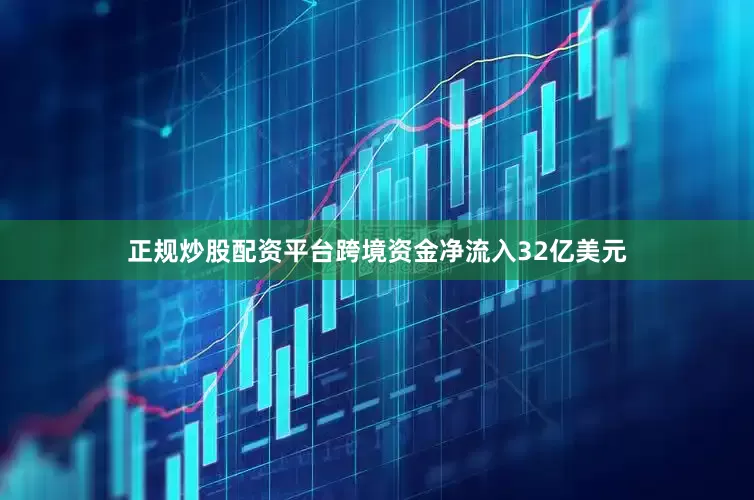 正规炒股配资平台跨境资金净流入32亿美元