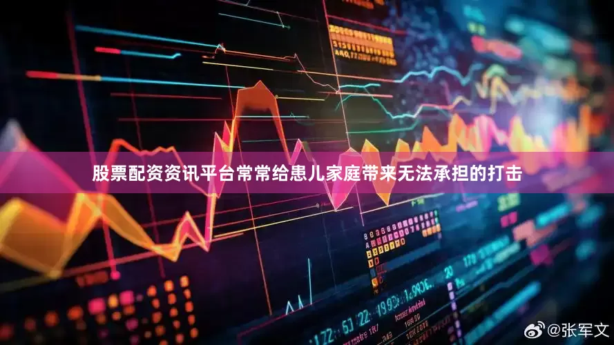 股票配资资讯平台常常给患儿家庭带来无法承担的打击
