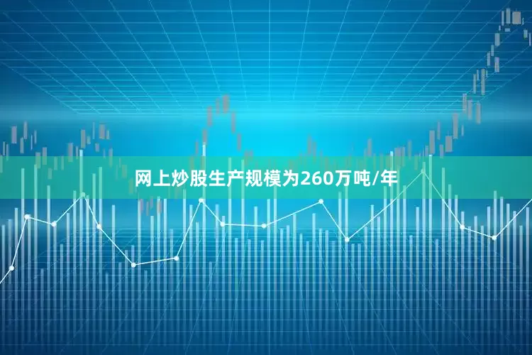 网上炒股生产规模为260万吨/年