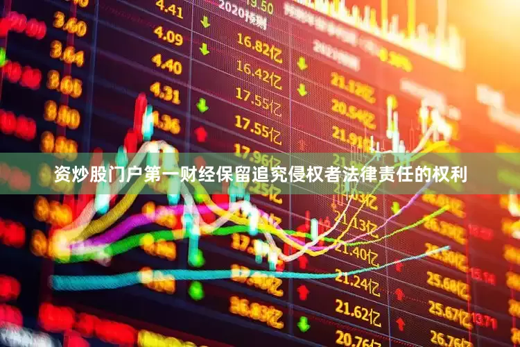 资炒股门户第一财经保留追究侵权者法律责任的权利
