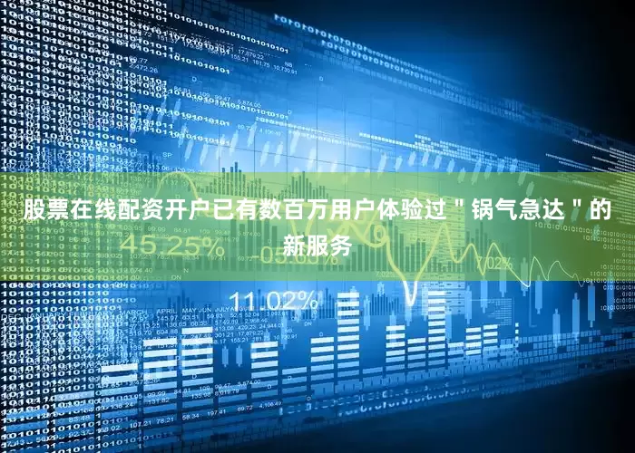股票在线配资开户已有数百万用户体验过＂锅气急达＂的新服务