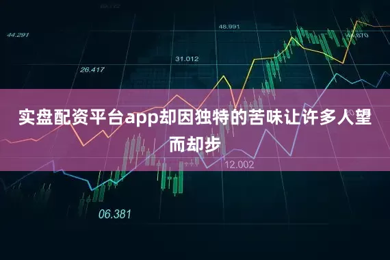 实盘配资平台app却因独特的苦味让许多人望而却步